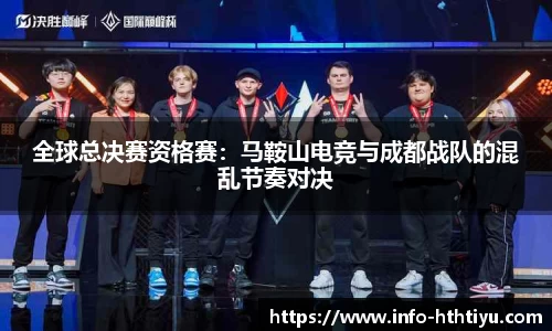 全球总决赛资格赛：马鞍山电竞与成都战队的混乱节奏对决
