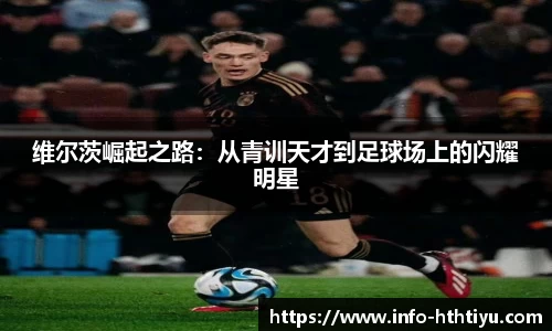 维尔茨崛起之路：从青训天才到足球场上的闪耀明星
